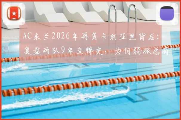 AC米兰2026年再负卡利亚里背后：复盘两队9年交锋史，为何弱旅总有爆冷时？