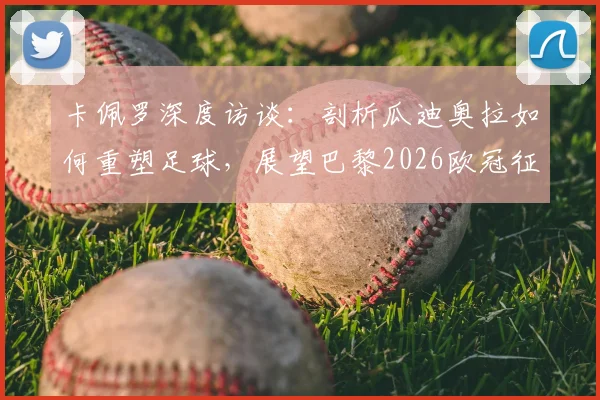 卡佩罗深度访谈:剖析瓜迪奥拉如何重塑足球,展望巴黎2026欧冠征程与未来战术潮流