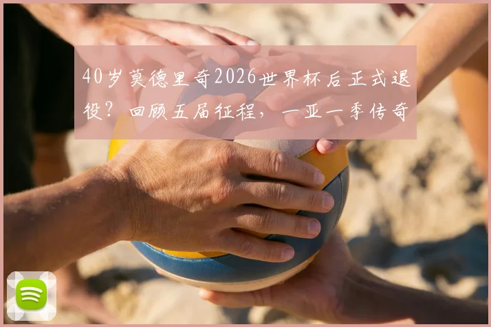 40岁莫德里奇2026世界杯后正式退役?回顾五届征程,一亚一季传奇谢幕,“天下无笛”含义揭秘