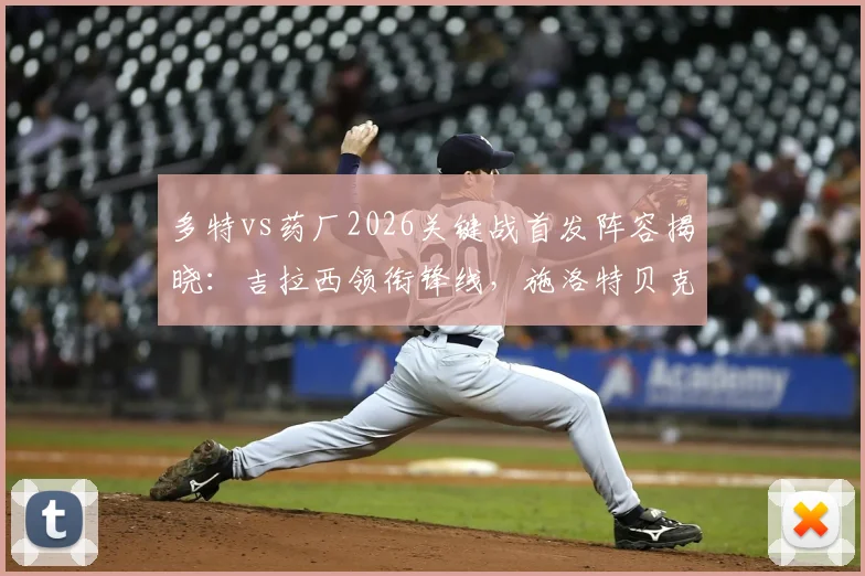 多特vs药厂2026关键战首发阵容揭晓:吉拉西领衔锋线,施洛特贝克坐镇后防,布兰特中场调度
