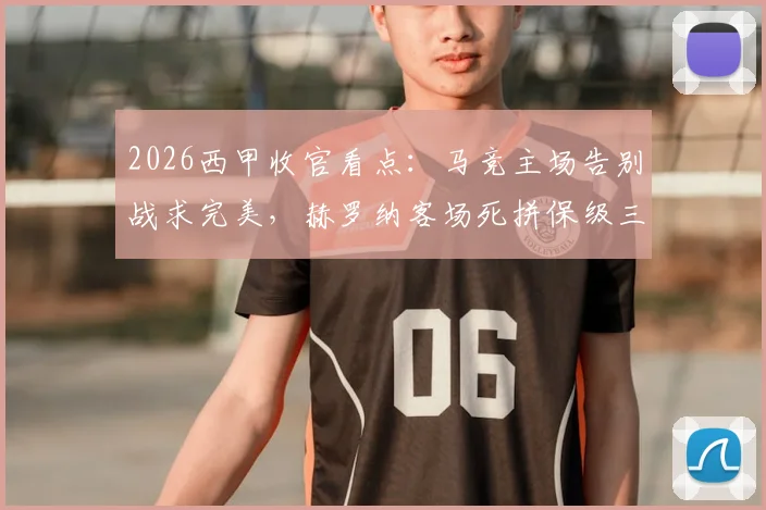 2026西甲收官看点:马竞主场告别战求完美,赫罗纳客场死拼保级三分