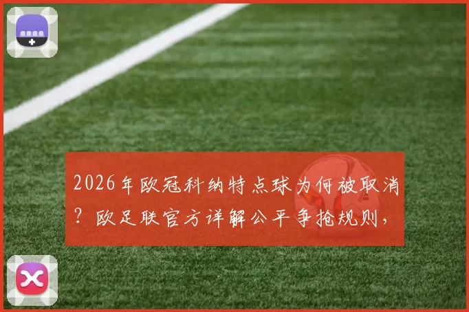 2026年欧冠科纳特点球为何被取消?欧足联官方详解公平争抢规则,裁判判罚标准全解析