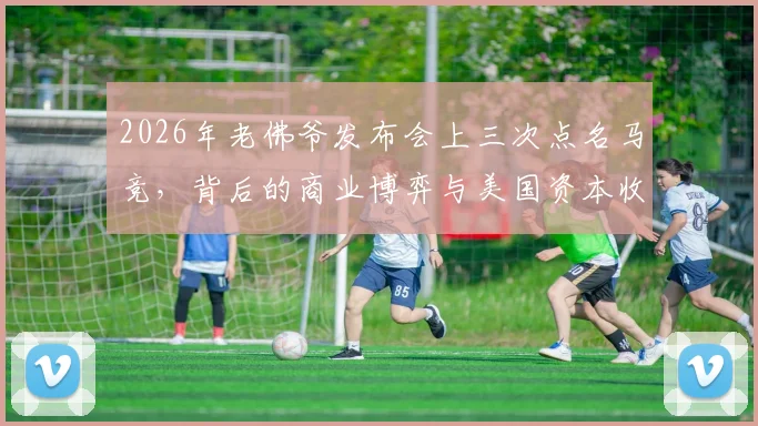 2026年老佛爷发布会上三次点名马竞，背后的商业博弈与美国资本收购传闻深度解读