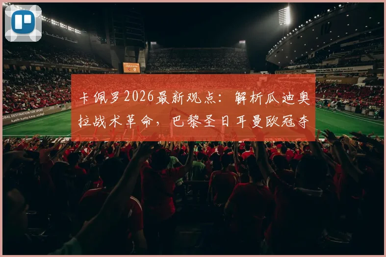 卡佩罗2026最新观点：解析瓜迪奥拉战术革命，巴黎圣日耳曼欧冠夺冠为何被看好