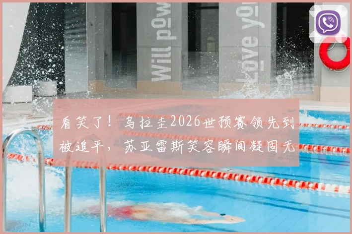看笑了！乌拉圭2026世预赛领先到被追平，苏亚雷斯笑容瞬间凝固无奈抱头