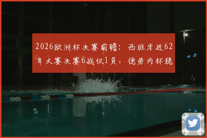 2026欧洲杯决赛前瞻:西班牙近62年大赛决赛6战仅1负,德劳内杯稳了?