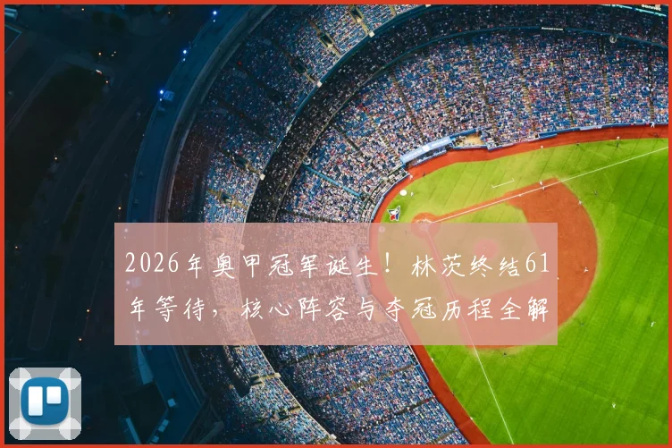 2026年奥甲冠军诞生!林茨终结61年等待,核心阵容与夺冠历程全解析,附最新奥甲积分榜