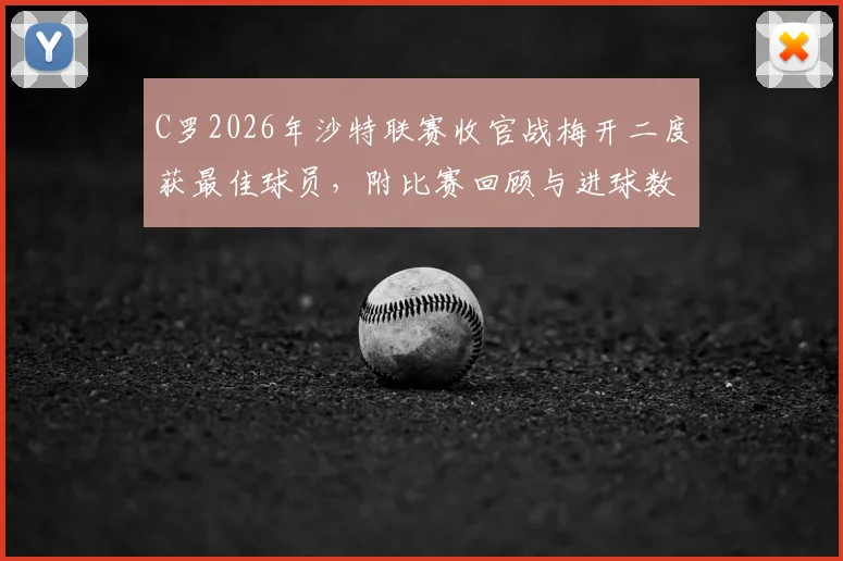 C罗2026年沙特联赛收官战梅开二度获最佳球员,附比赛回顾与进球数据详情分析