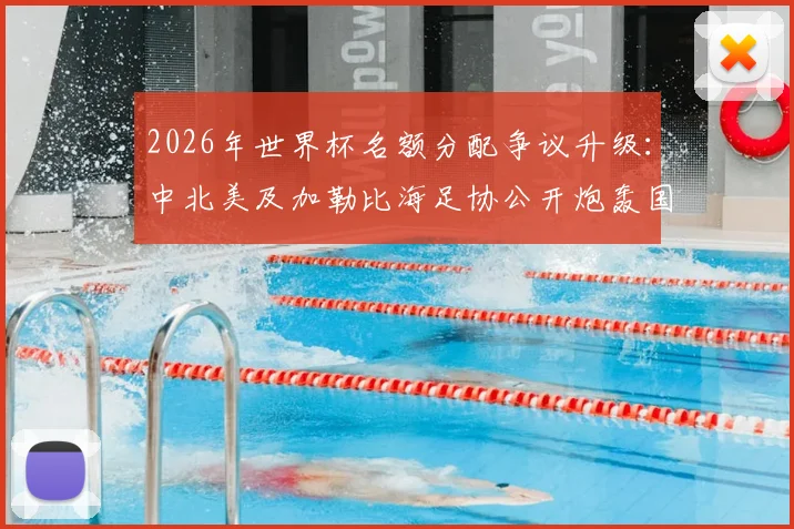 2026年世界杯名额分配争议升级：中北美及加勒比海足协公开炮轰国际足联，直言“我们本应是足球守护者”引发足坛震动