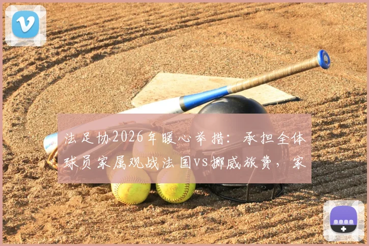 法足协2026年暖心举措:承担全体球员家属观战法国vs挪威旅费,家属团随行细节全解析