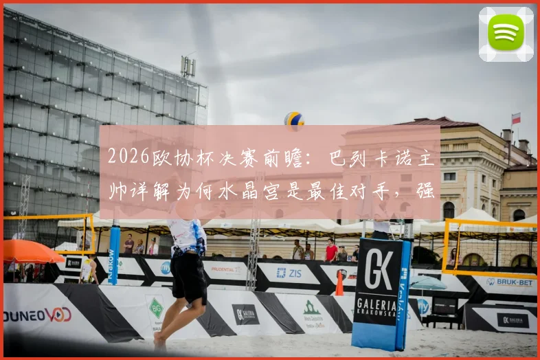 2026欧协杯决赛前瞻：巴列卡诺主帅详解为何水晶宫是最佳对手，强调“化繁为简”是夺冠关键
