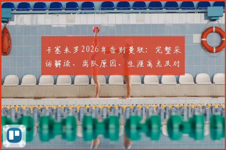 卡塞米罗2026年告别曼联：完整采访解读、离队原因、生涯高光及对球队影响分析
